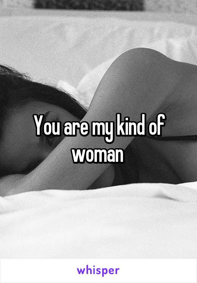 You are my kind of woman 