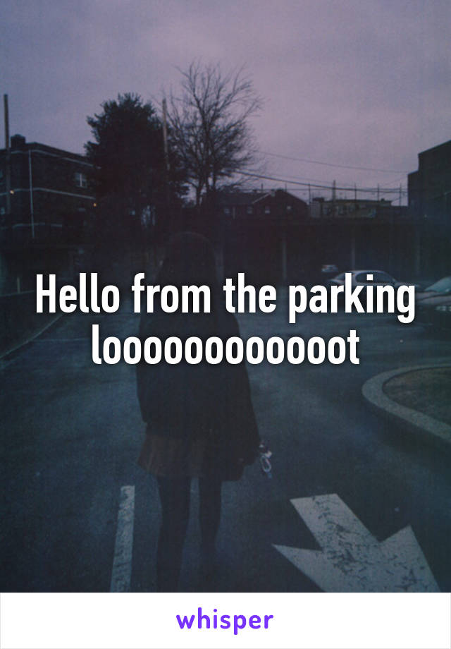 Hello from the parking loooooooooooot