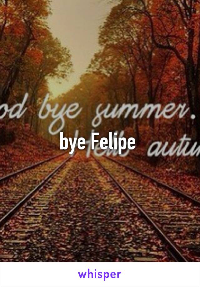 bye Felipe 
