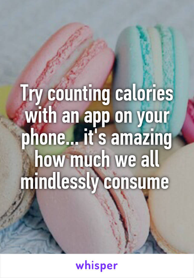 Try counting calories with an app on your phone... it's amazing how much we all mindlessly consume 
