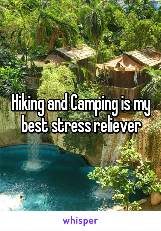 Hiking and Camping is my best stress reliever