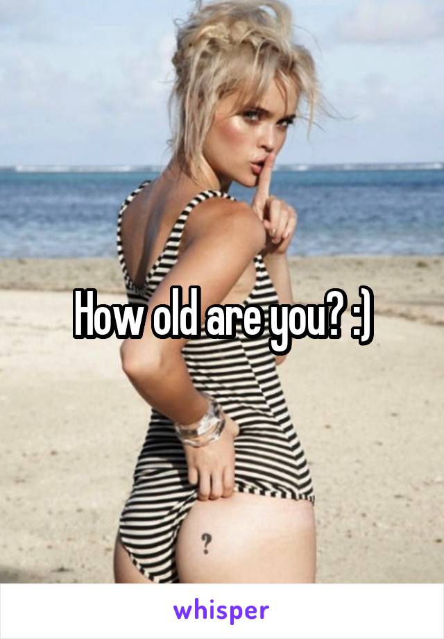 How old are you? :)