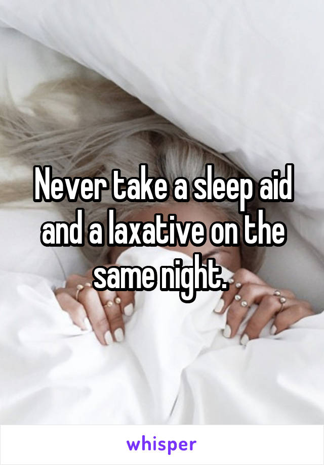 Never take a sleep aid and a laxative on the same night. 