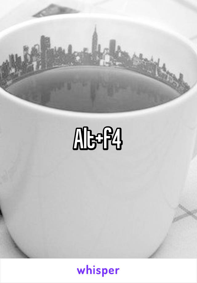 Alt+f4 