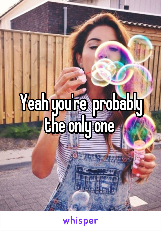 Yeah you're  probably the only one 