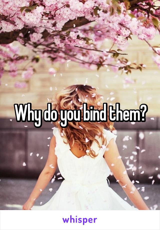 Why do you bind them?