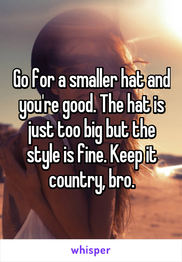 Go for a smaller hat and you're good. The hat is just too big but the style is fine. Keep it country, bro.