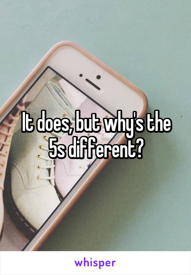 It does, but why's the 5s different?