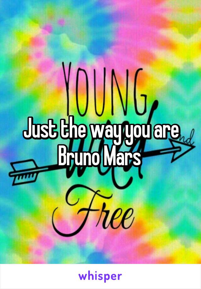 Just the way you are
Bruno Mars 