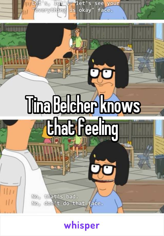 Tina Belcher knows that feeling