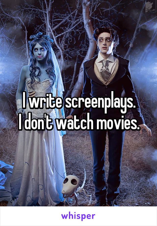 I write screenplays.
I don't watch movies.