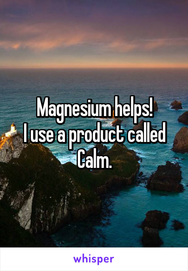 Magnesium helps!
I use a product called Calm.