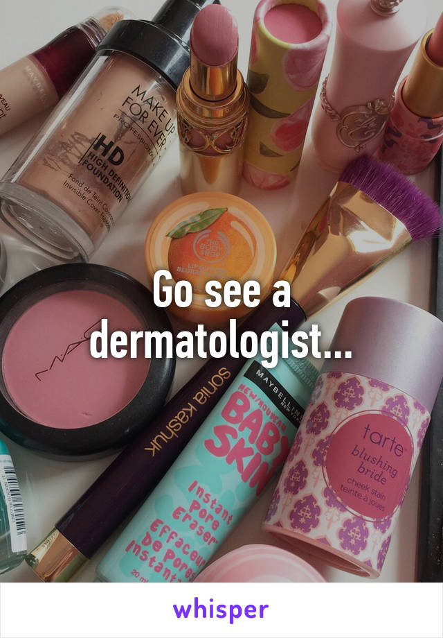 Go see a dermatologist...