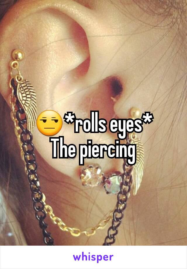 😒*rolls eyes*
The piercing