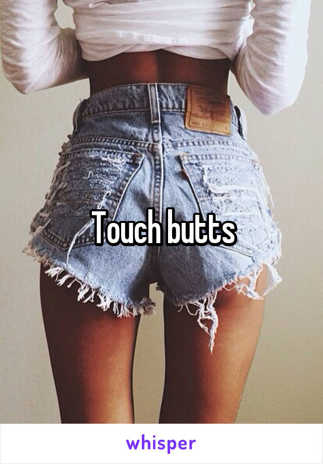 Touch butts