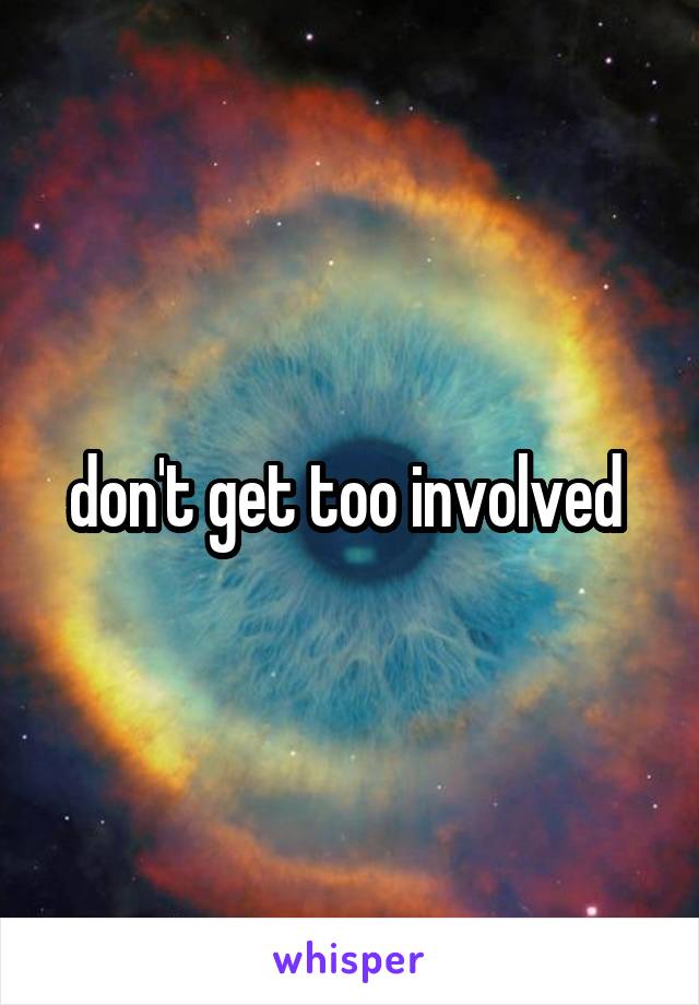 don't get too involved 