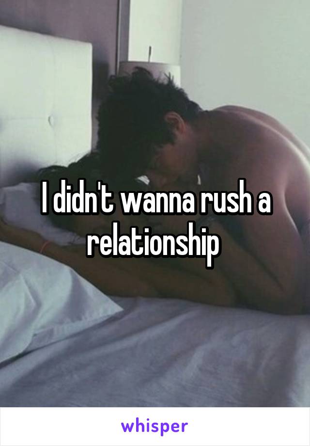 I didn't wanna rush a relationship 