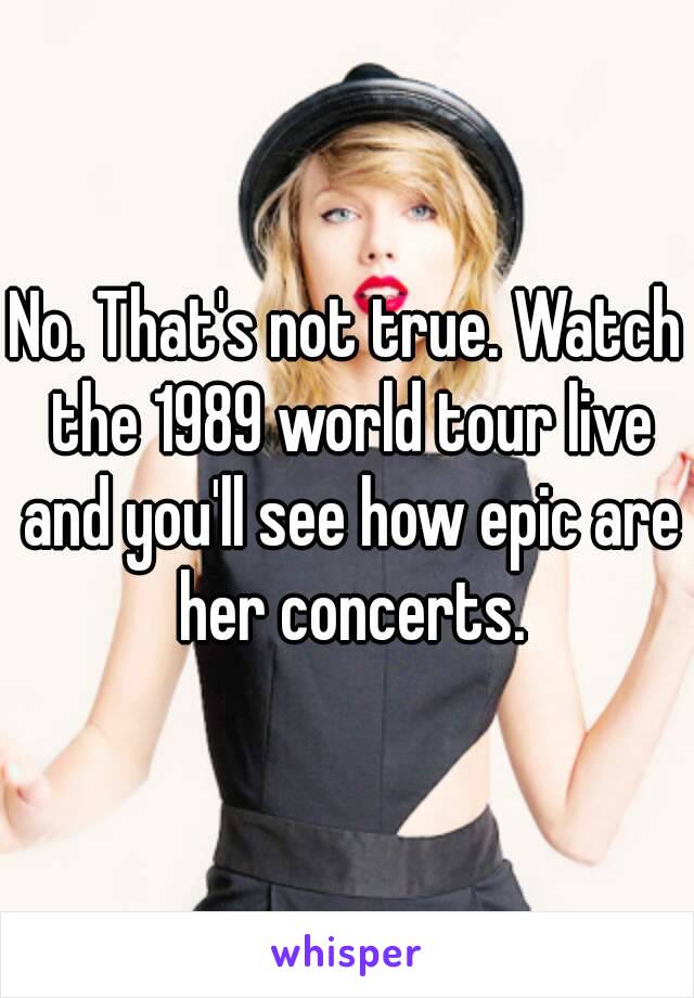 No. That's not true. Watch the 1989 world tour live and you'll see how epic are her concerts.