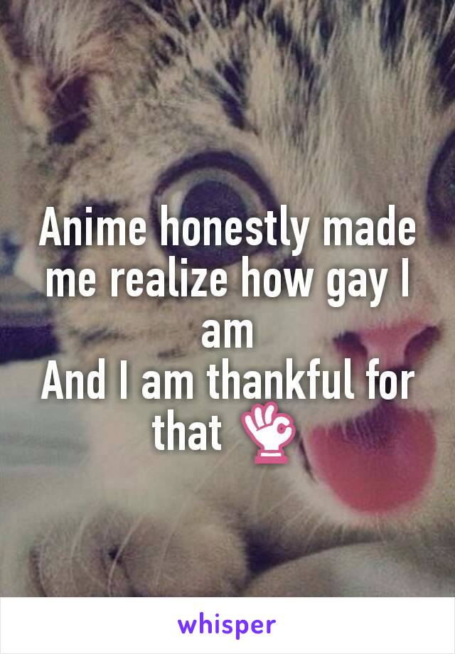 Anime honestly made me realize how gay I am
And I am thankful for that 👌