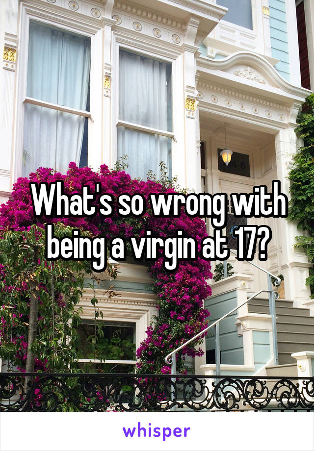 What's so wrong with being a virgin at 17?