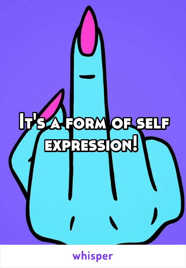 It's a form of self expression! 