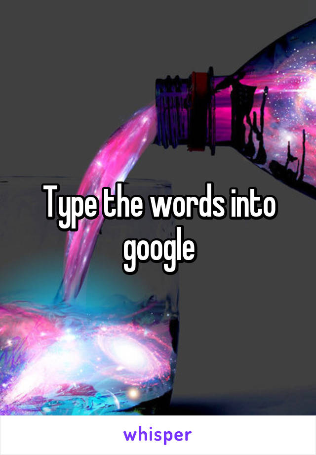 Type the words into google