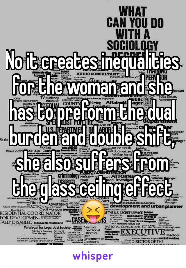 No it creates inequalities for the woman and she has to preform the dual burden and double shift, she also suffers from the glass ceiling effect 😝