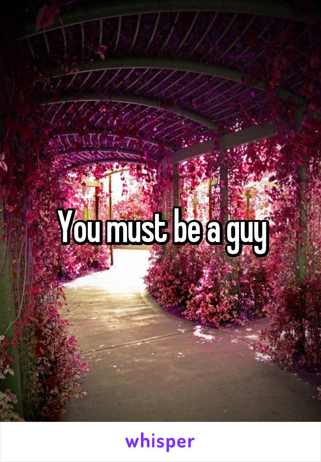 You must be a guy