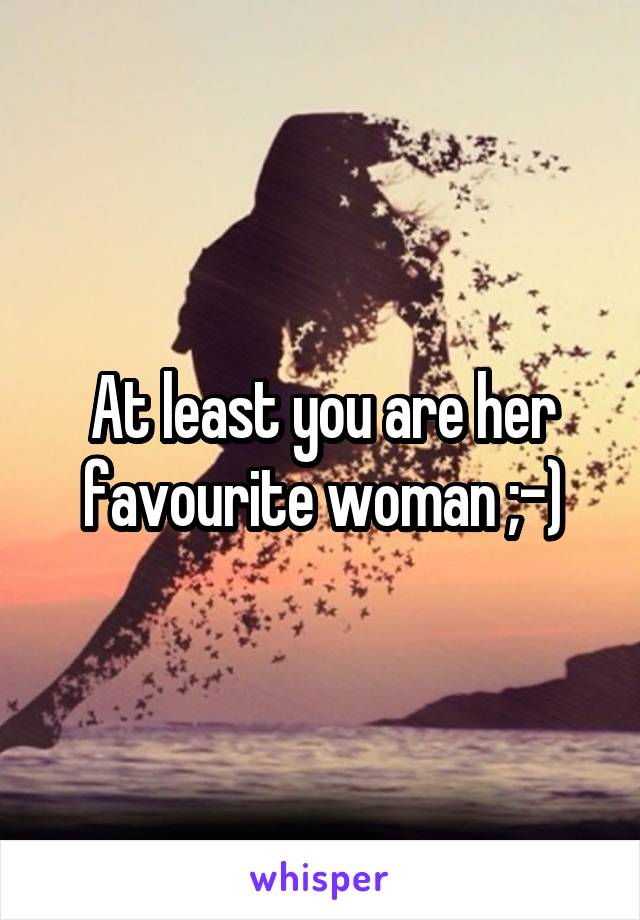 At least you are her favourite woman ;-)