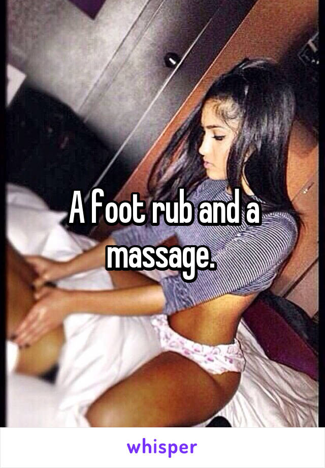 A foot rub and a massage. 