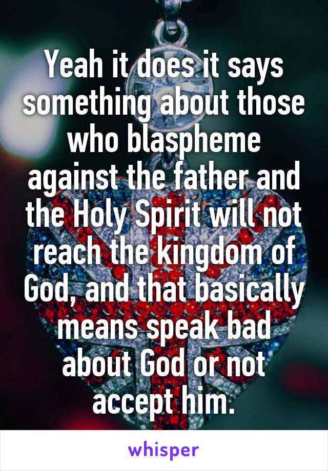 Yeah it does it says something about those who blaspheme against the father and the Holy Spirit will not reach the kingdom of God, and that basically means speak bad about God or not accept him.