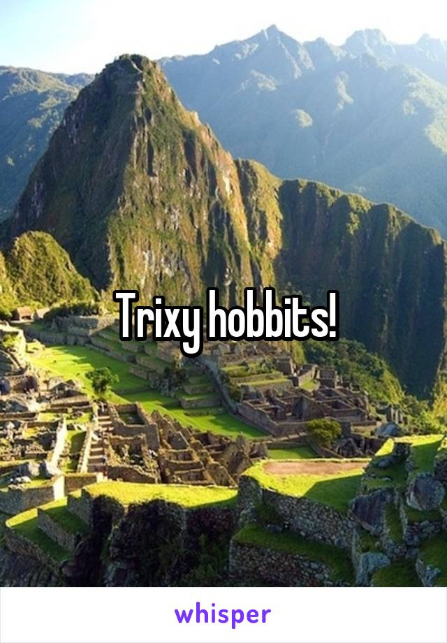 Trixy hobbits!