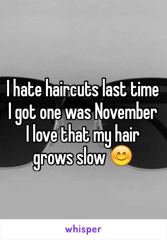 I hate haircuts last time I got one was November
I love that my hair grows slow 😊