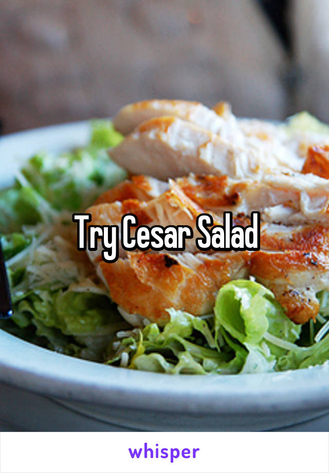 Try Cesar Salad