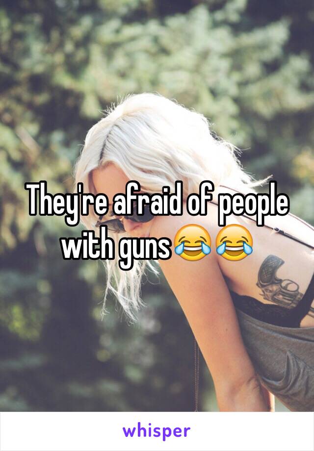 They're afraid of people with guns😂😂