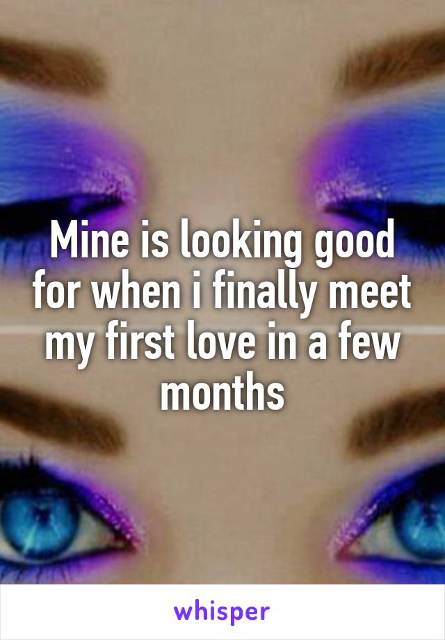 Mine is looking good for when i finally meet my first love in a few months