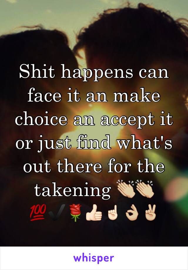 Shit happens can face it an make choice an accept it or just find what's out there for the takening 👏🏼👏🏼💯✔️🌹👍🏻☝🏻️👌🏼✌🏼️