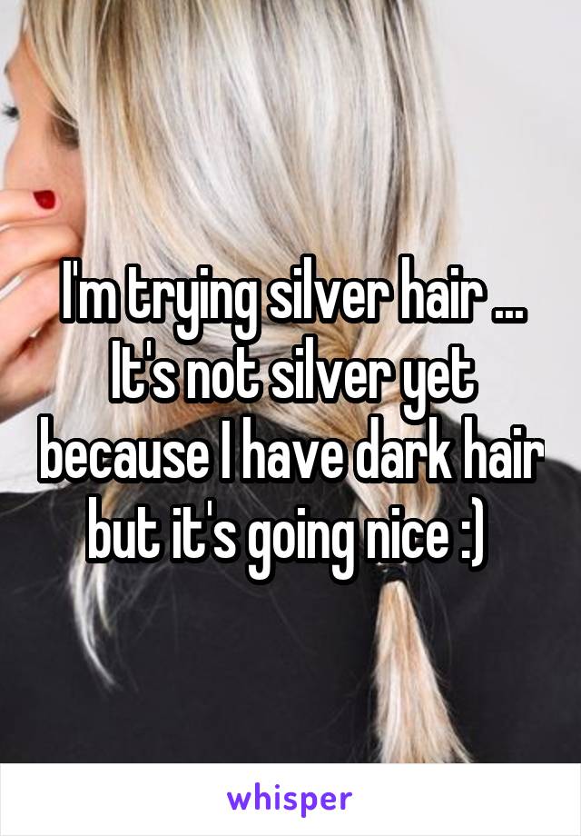 I'm trying silver hair ... It's not silver yet because I have dark hair but it's going nice :) 