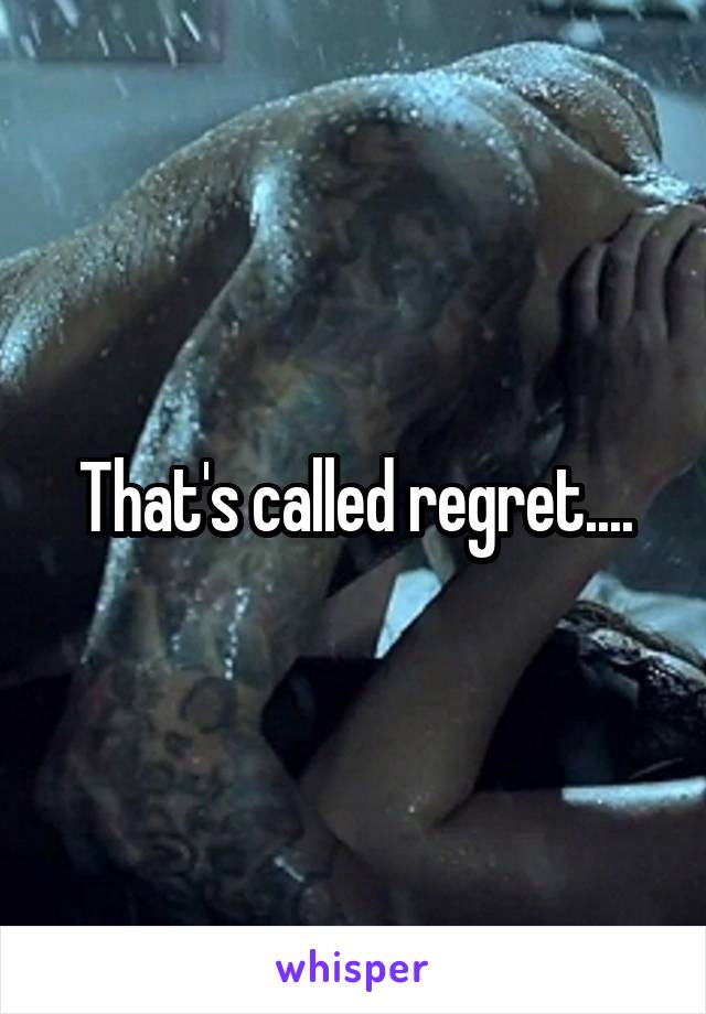 That's called regret....