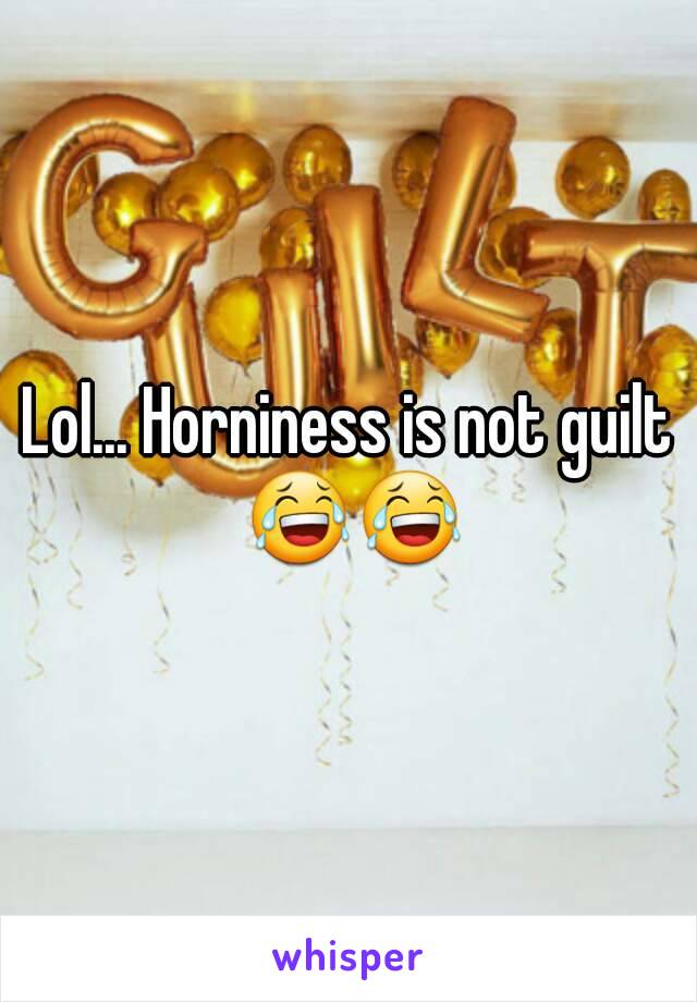 Lol... Horniness is not guilt 😂😂