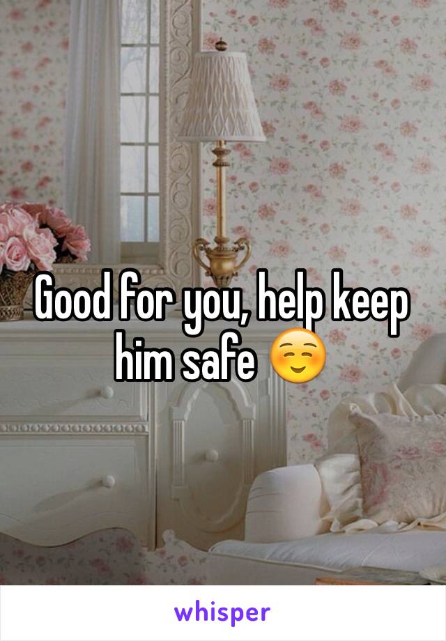 Good for you, help keep him safe ☺️