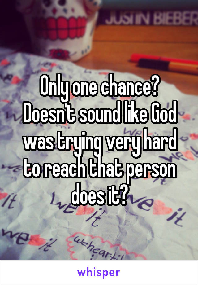 Only one chance? Doesn't sound like God was trying very hard to reach that person does it?