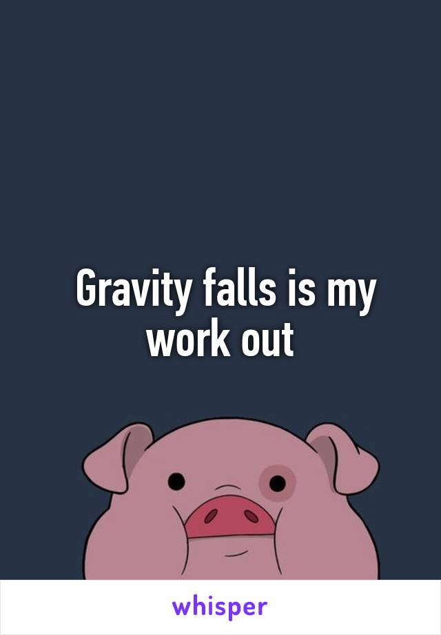  Gravity falls is my work out