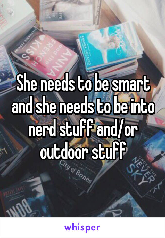 She needs to be smart and she needs to be into nerd stuff and/or outdoor stuff