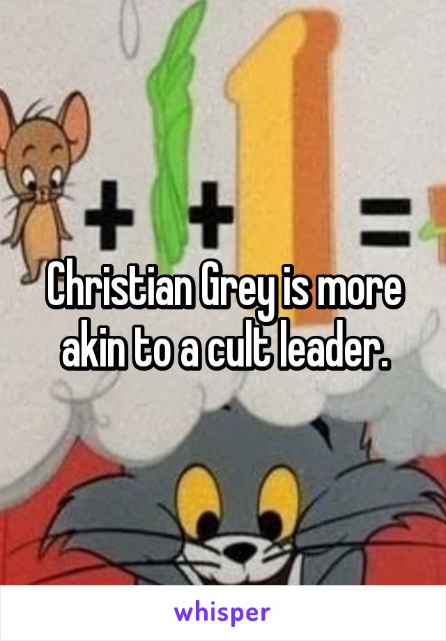 Christian Grey is more akin to a cult leader.