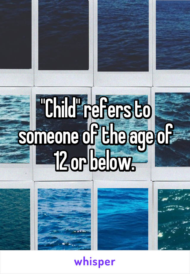 "Child" refers to someone of the age of 12 or below. 