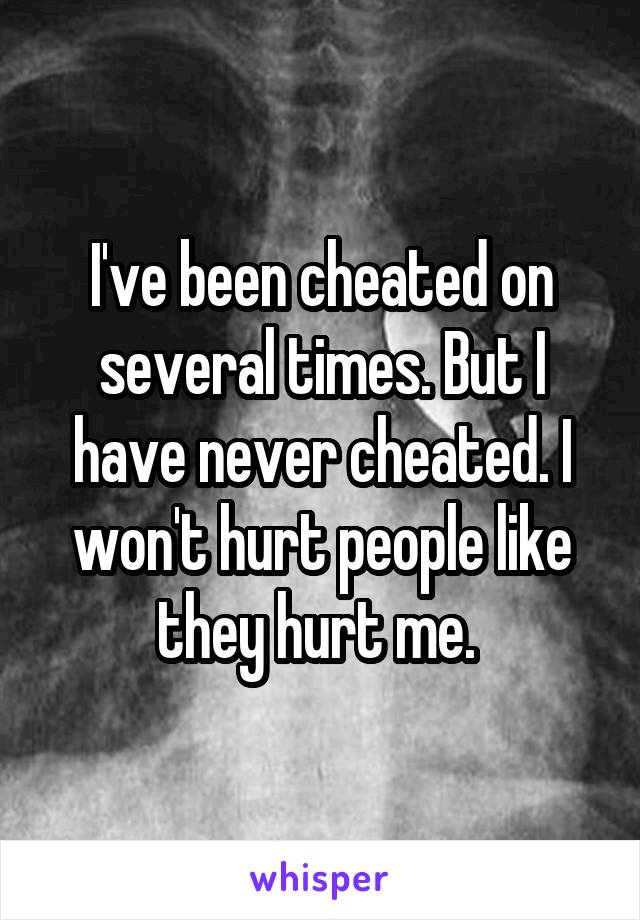 I've been cheated on several times. But I have never cheated. I won't hurt people like they hurt me. 
