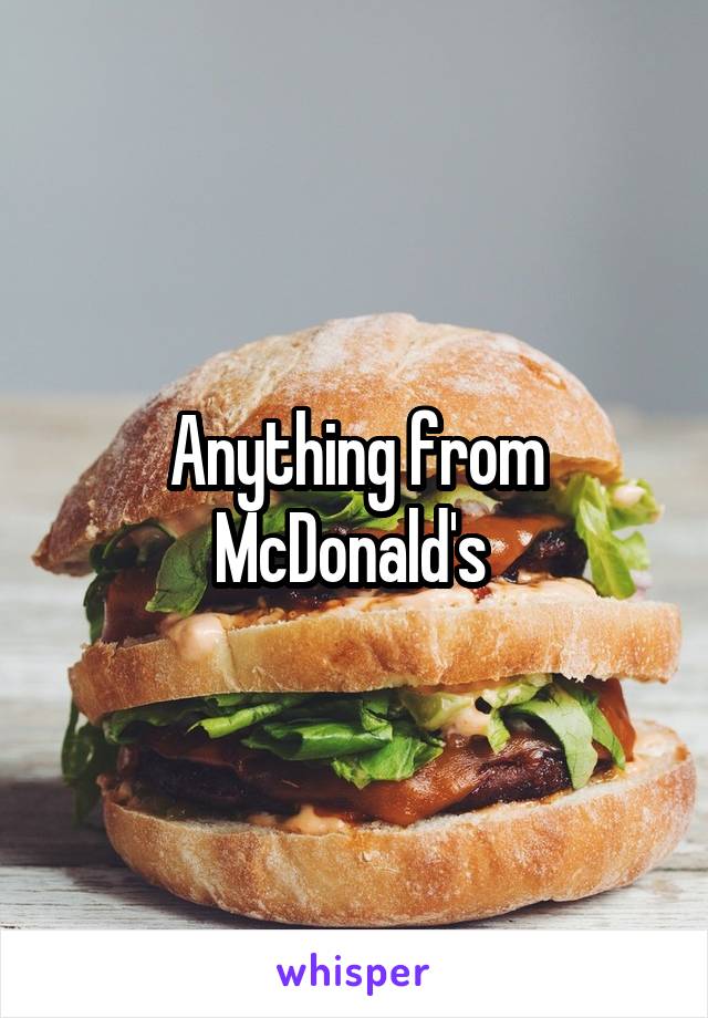 Anything from McDonald's 