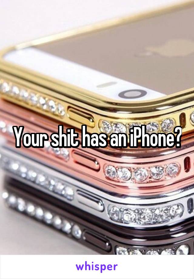 Your shit has an iPhone?