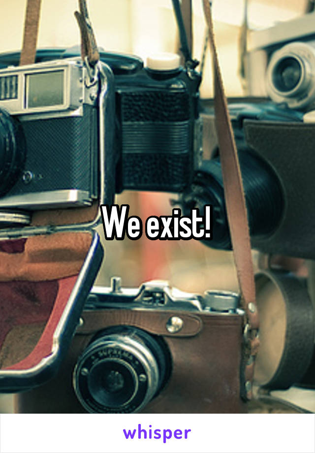 We exist! 